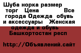 Шуба норка размер 42-46, торг › Цена ­ 30 000 - Все города Одежда, обувь и аксессуары » Женская одежда и обувь   . Башкортостан респ.